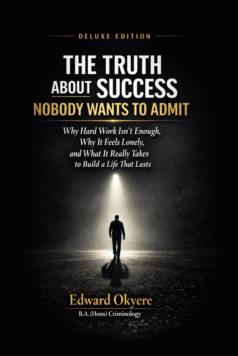 The Truth About Success Nobody Wants to Admit: Why Hard Work Isn’t Enough, Why Success Feels Lonely, and What It Really Takes to Build a Life That Lasts