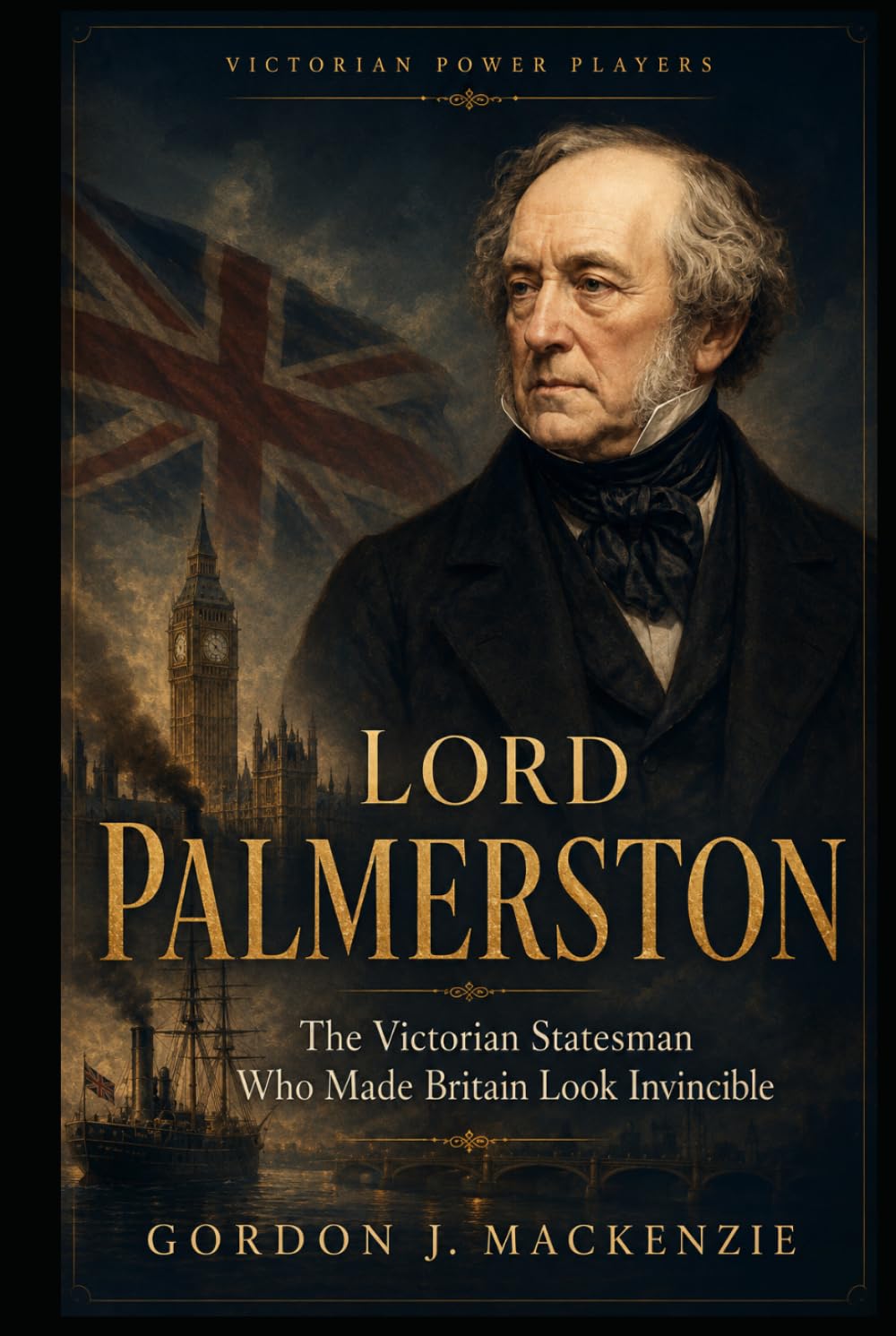 Lord Palmerston: The Victorian Statesman Who Made Britain Look Invincible (Victorian Power Players)