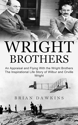 Wright Brothers: An Appraisal and Flying With the Wright Brothers (The Inspirational Life Story of Wilbur and Orville Wright)
