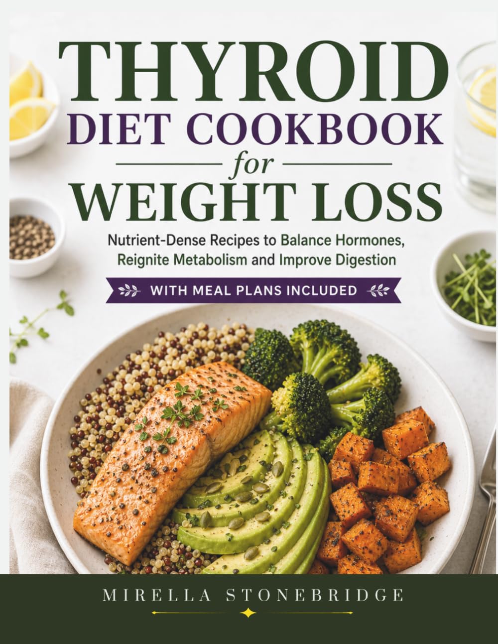 Thyroid Diet Cookbook for Weight Loss: Nutrient-Dense Recipes to Balance Hormones, Reignite Metabolism and Improve Digestion with Meal Plans included