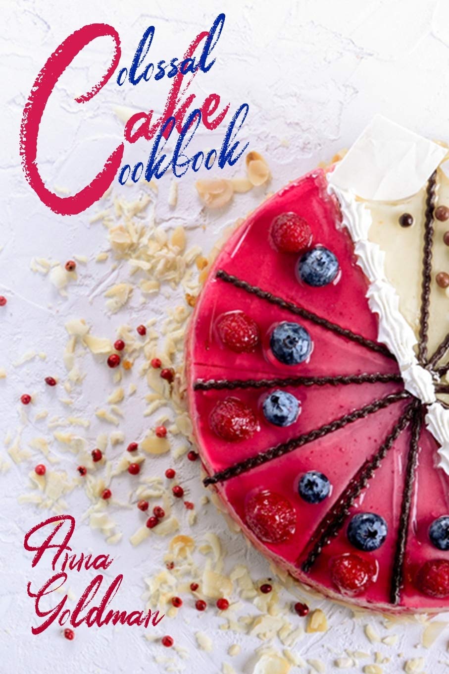 Colossal Cake Cookbook: Master Cake Baking with 202 Insanely Delicious Recipes!: 1 (Baking Cookbook)