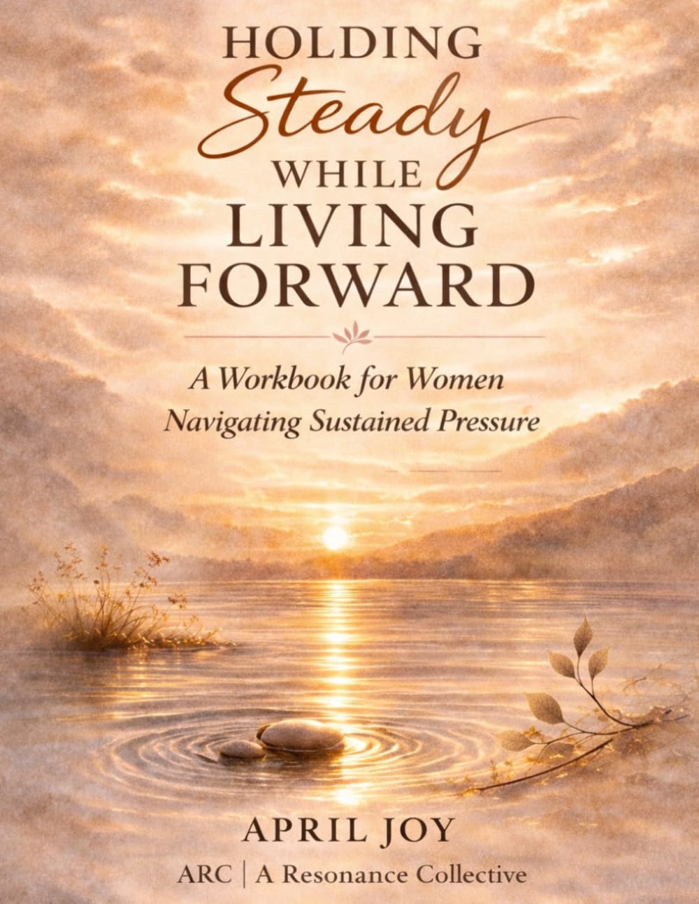 Holding Steady While Living Forward: A Workbook for Women Navigating Sustained Pressure