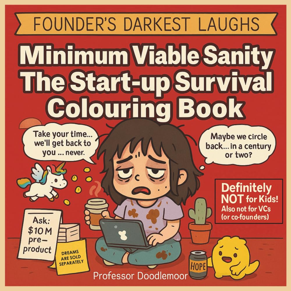Minimum Viable Sanity: The Start-up Survival Colouring Book: The Perfect Gift Every Exhausted Founder Never Knew They Needed (Founder's Darkest Laughs)