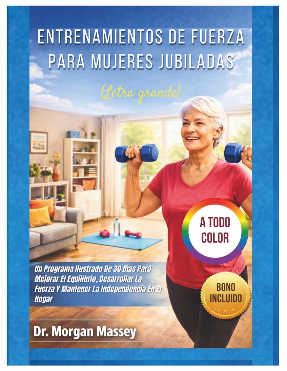 Entrenamientos De Fuerza Para Mujeres Jubiladas (Letra grande) A TODO COLOR: Un Programa Ilustrado De 30 Días Para Mejorar El Equilibrio, Desarrollar La Fuerza Y Mantener La Independencia En El Hogar