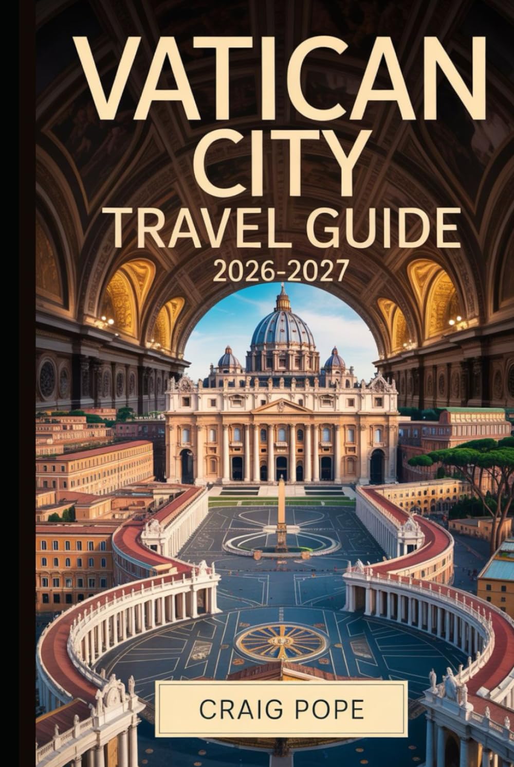 Vatican City Travel Guide 2026-2027: The Essential First-Timer's Guide to St. Peter's Basilica, the Sistine Chapel, Vatican Museums, Papal Audiences, and the Extraordinary Jubilee Year of St. Francis