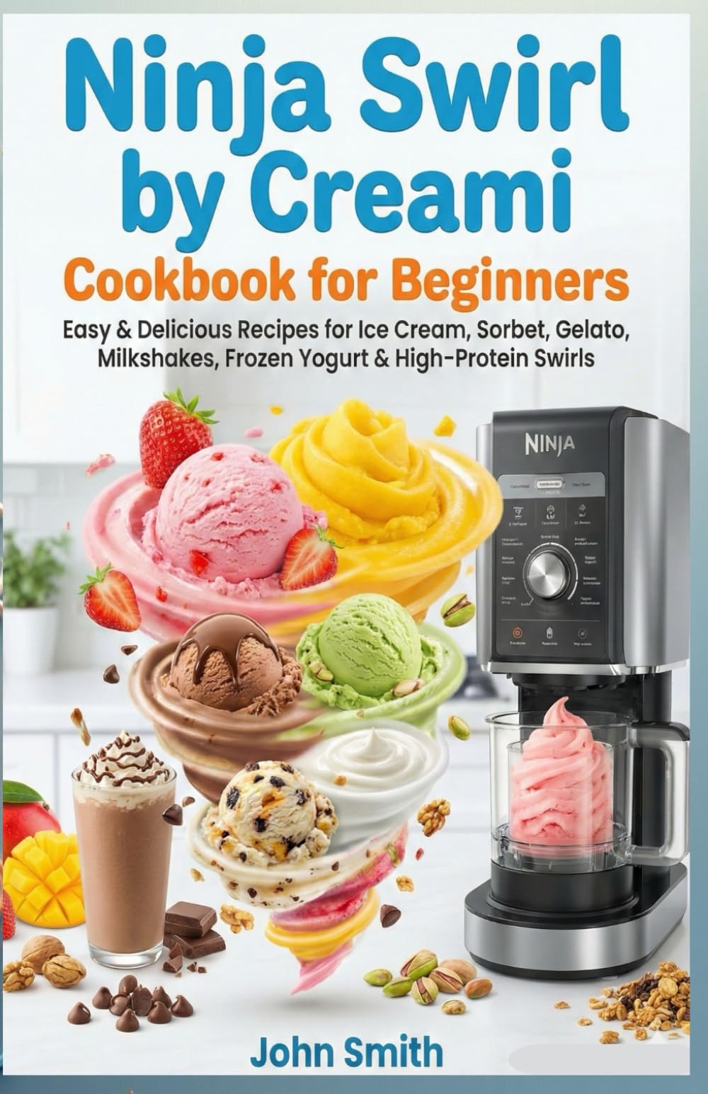 Ninja Swirl by Creami Cookbook for Beginners: Easy & Delicious Recipes for Ice Cream, Sorbet, Gelato, Milkshakes, Frozen Yogurt & High-Protein Swirls
