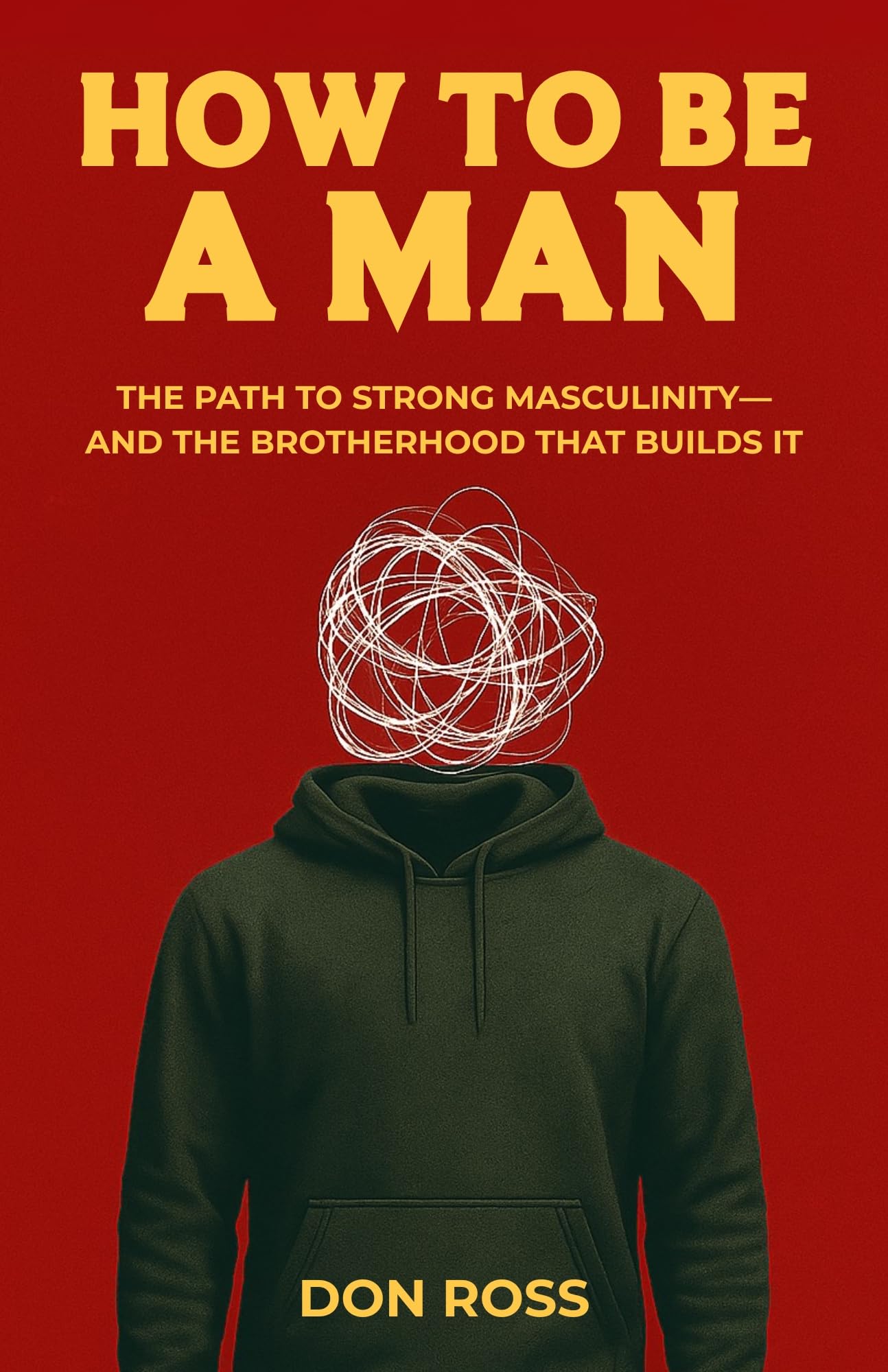 How To Be a Man: The Path to Strong Masculinity–And the Brotherhood That Builds It