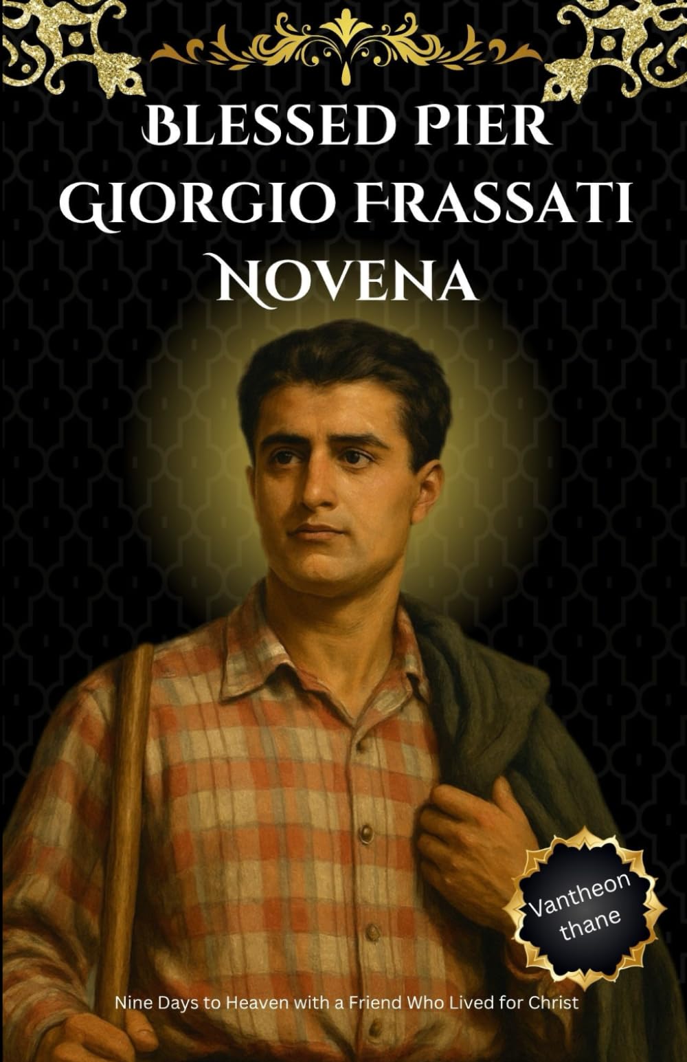 Blessed Pier Giorgio Frassati Novena: Nine Days to Heaven with a Friend Who Lived for Christ
