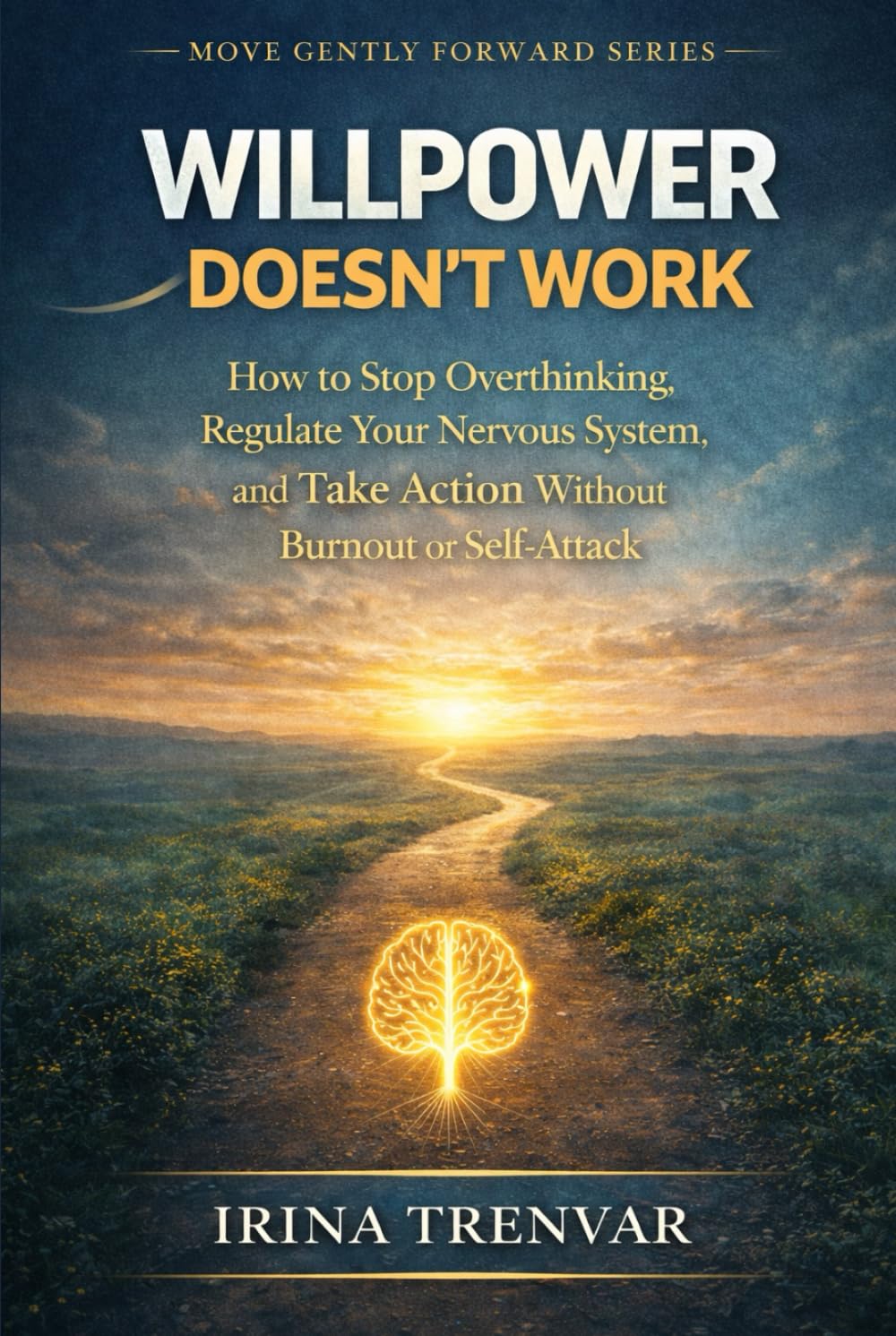 Willpower Doesn’t Work: How to Stop Overthinking, Regulate Your Nervous System, and Take Action Without Burnout or Self-Attack (Move Gently Forward)