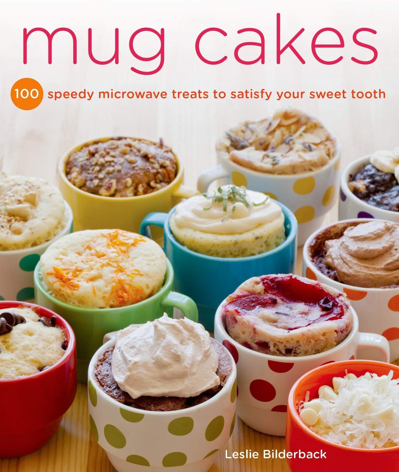 Mug Cakes: 100 Speedy Microwave Treats to Satisfy Your Sweet Tooth