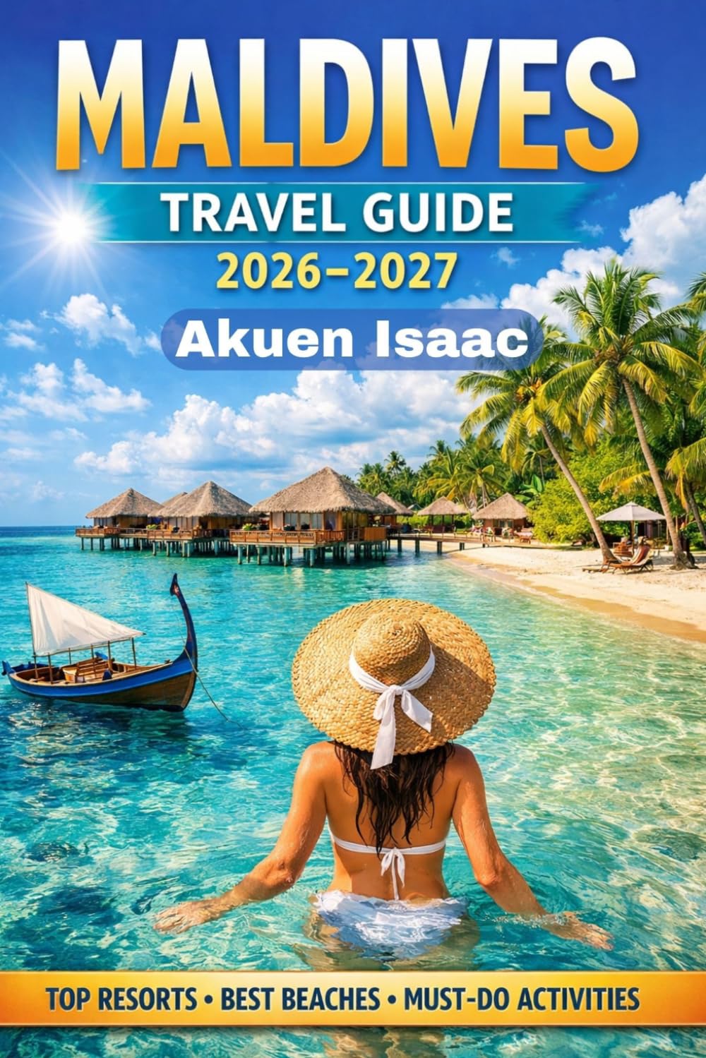 Maldives Travel Guide 2026–2027,: Your Ultimate Escape to Paradise. Luxury, Adventure and Hidden gems Unlocked