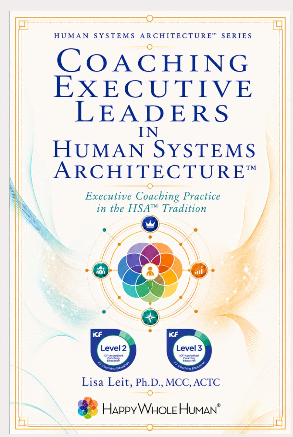 Coaching Executive Leaders in Human Systems Architecture™: Executive Coaching Practice in the HSA™ Tradition (The Human Systems Architecture™ Series)