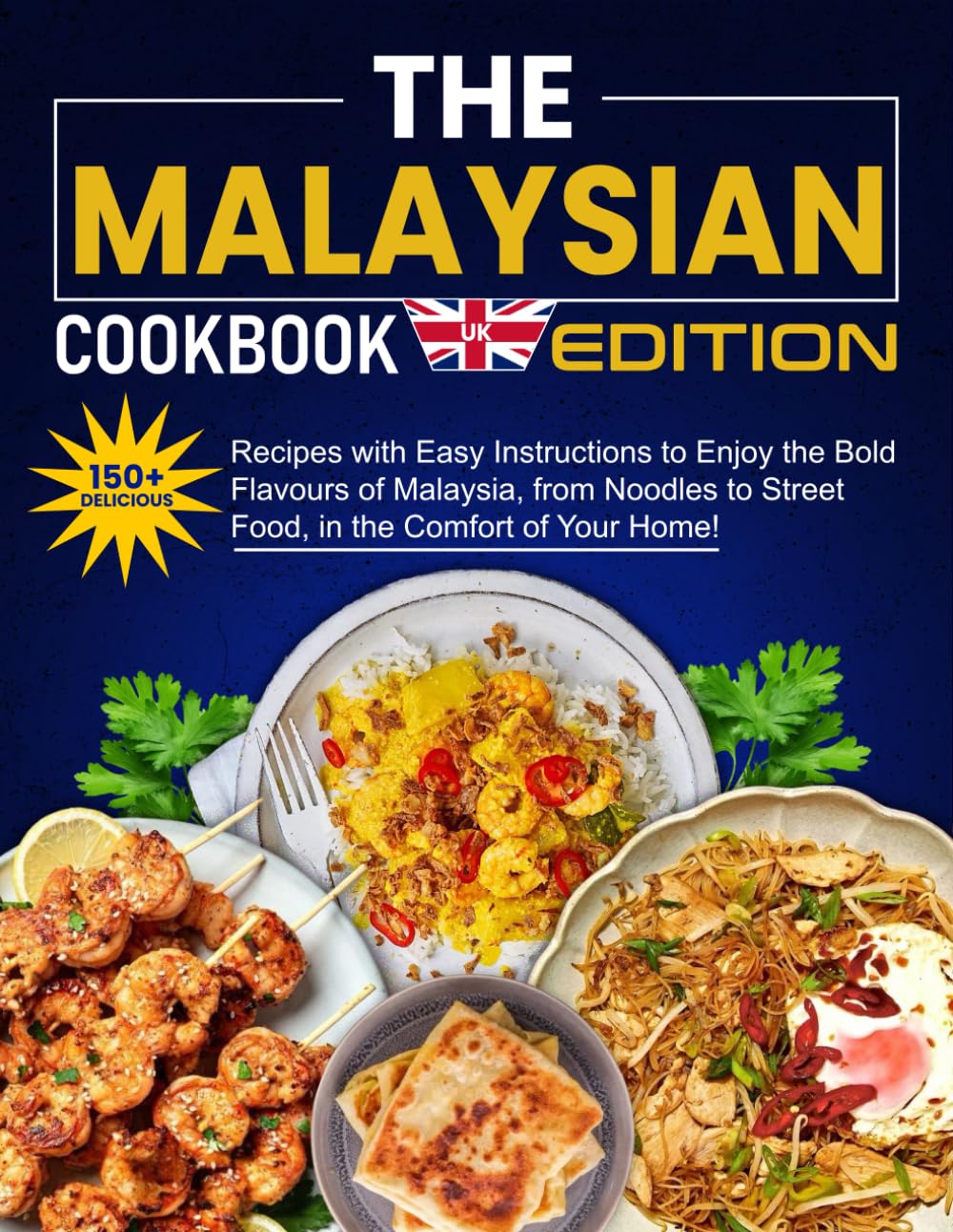 The Malaysian Cookbook UK Edition: 150+ Delicious Recipes with Easy Instructions to Enjoy the Bold Flavors of Malaysia, from Noodles to Street Food, in the Comfort of Your Home!