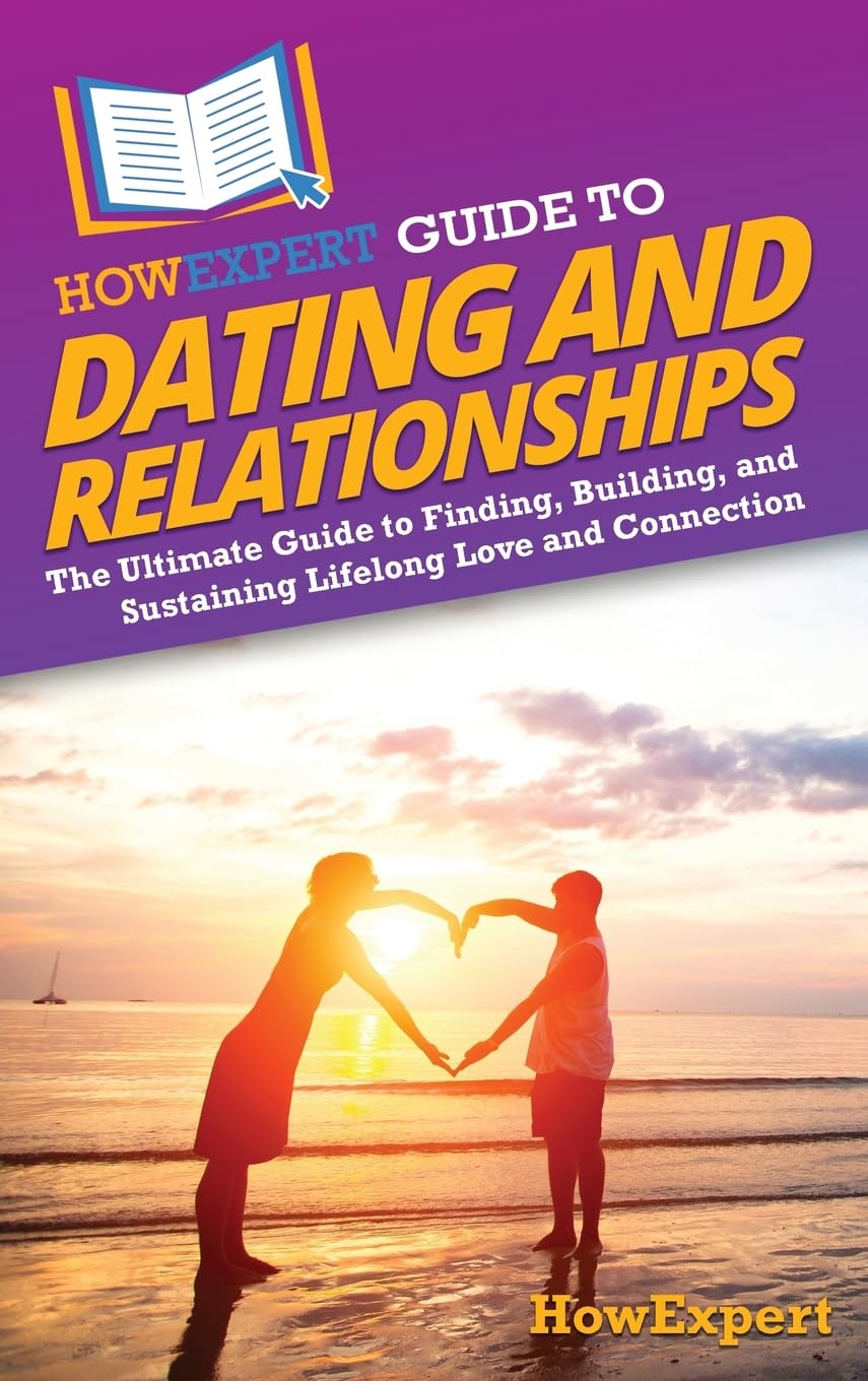 HowExpert Guide to Dating and Relationships: The Ultimate Guide to Finding, Building, and Sustaining Lifelong Love and Connection