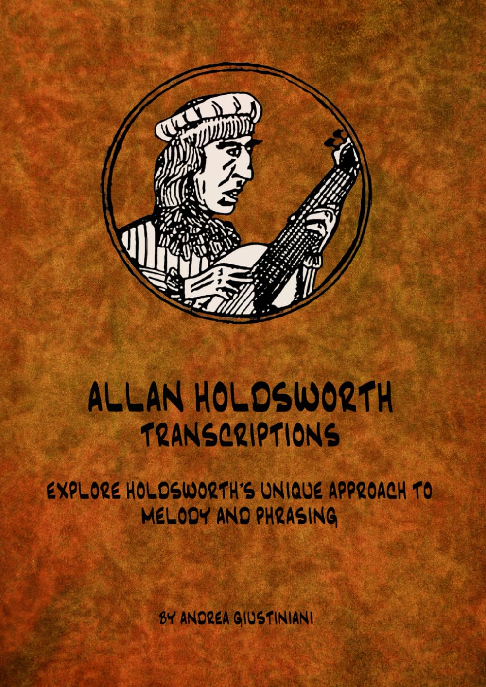ALLAN HOLDSWORTH - TRANSCRIPTIONS: EXPLORE HOLDSWORTH'S UNIQUE APPROACH TO MELODY AND PHRASING