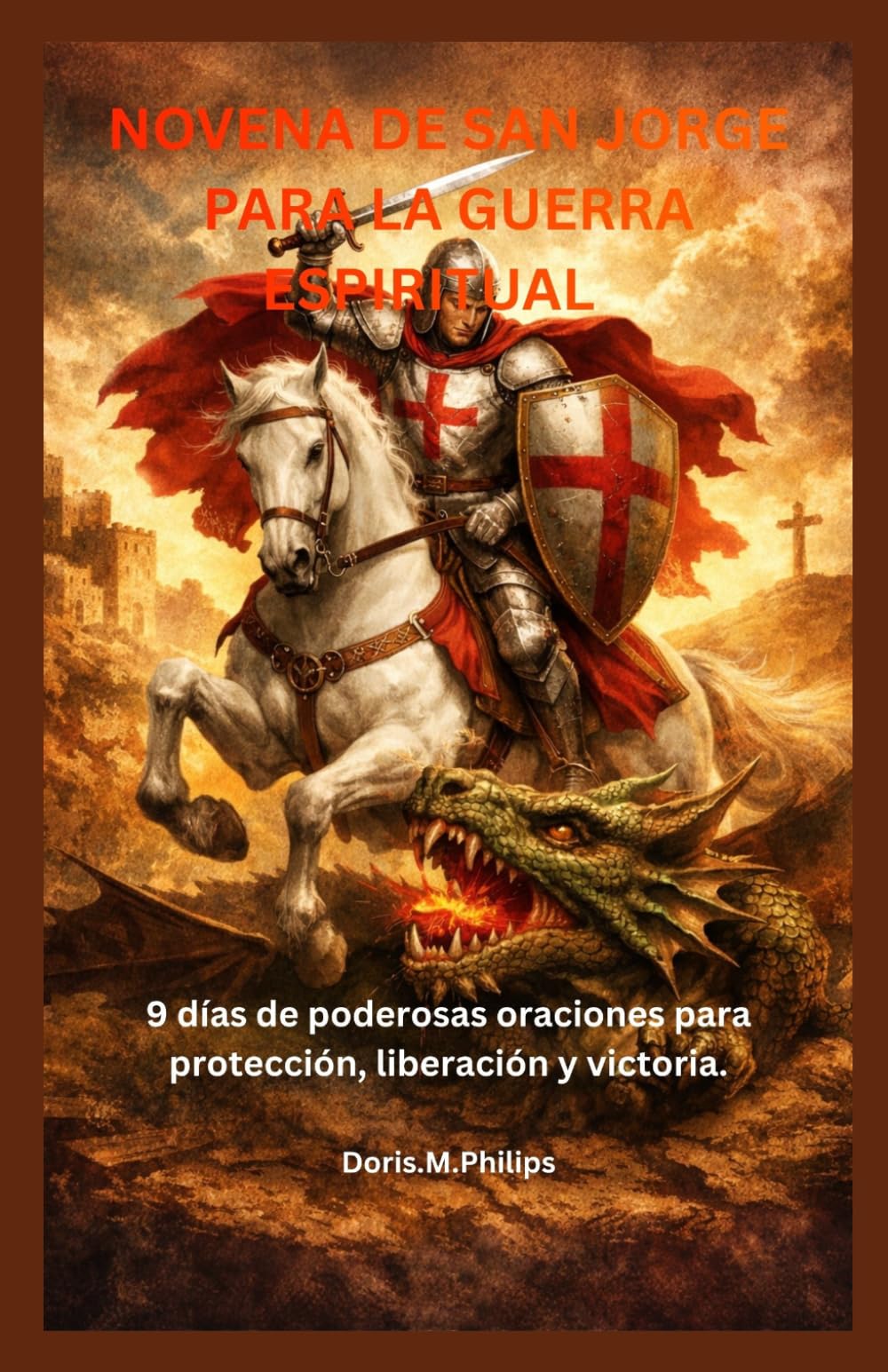 NOVENA DE SAN JORGE PARA LA GUERRA ESPIRITUAL: 9 días de poderosas oraciones para protección, liberación y victoria.
