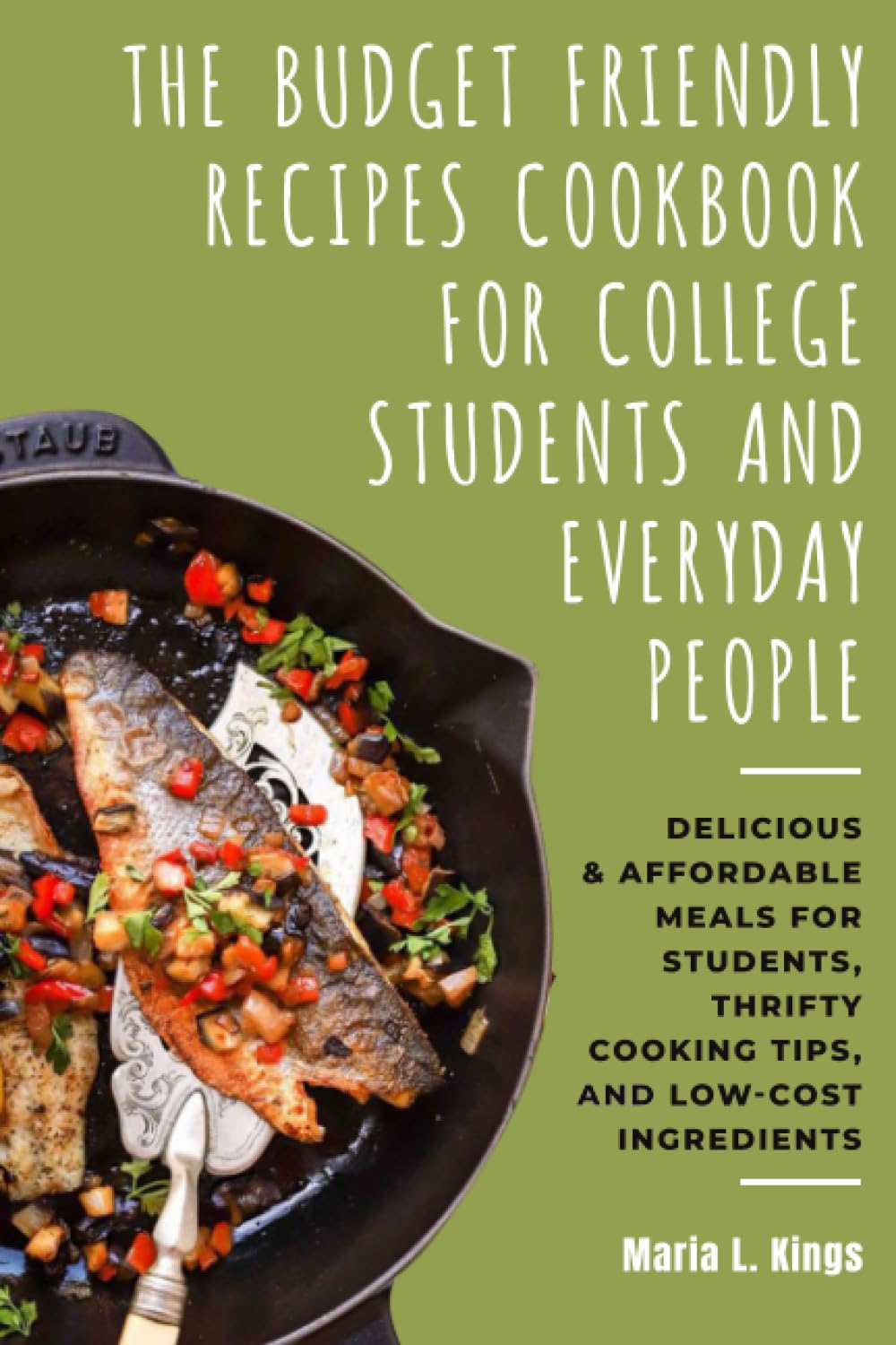 The Budget-Friendly Recipes Cookbook for College Students and Everyday People: Delicious & Affordable Meals for Students, Thrifty Cooking Tips, and Low-Cost Ingredients