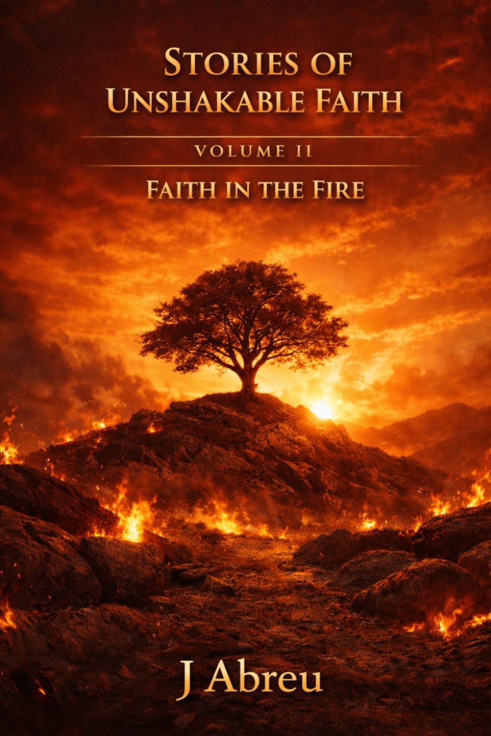Stories of Unshakable Faith Vol. II: Faith In The Fire