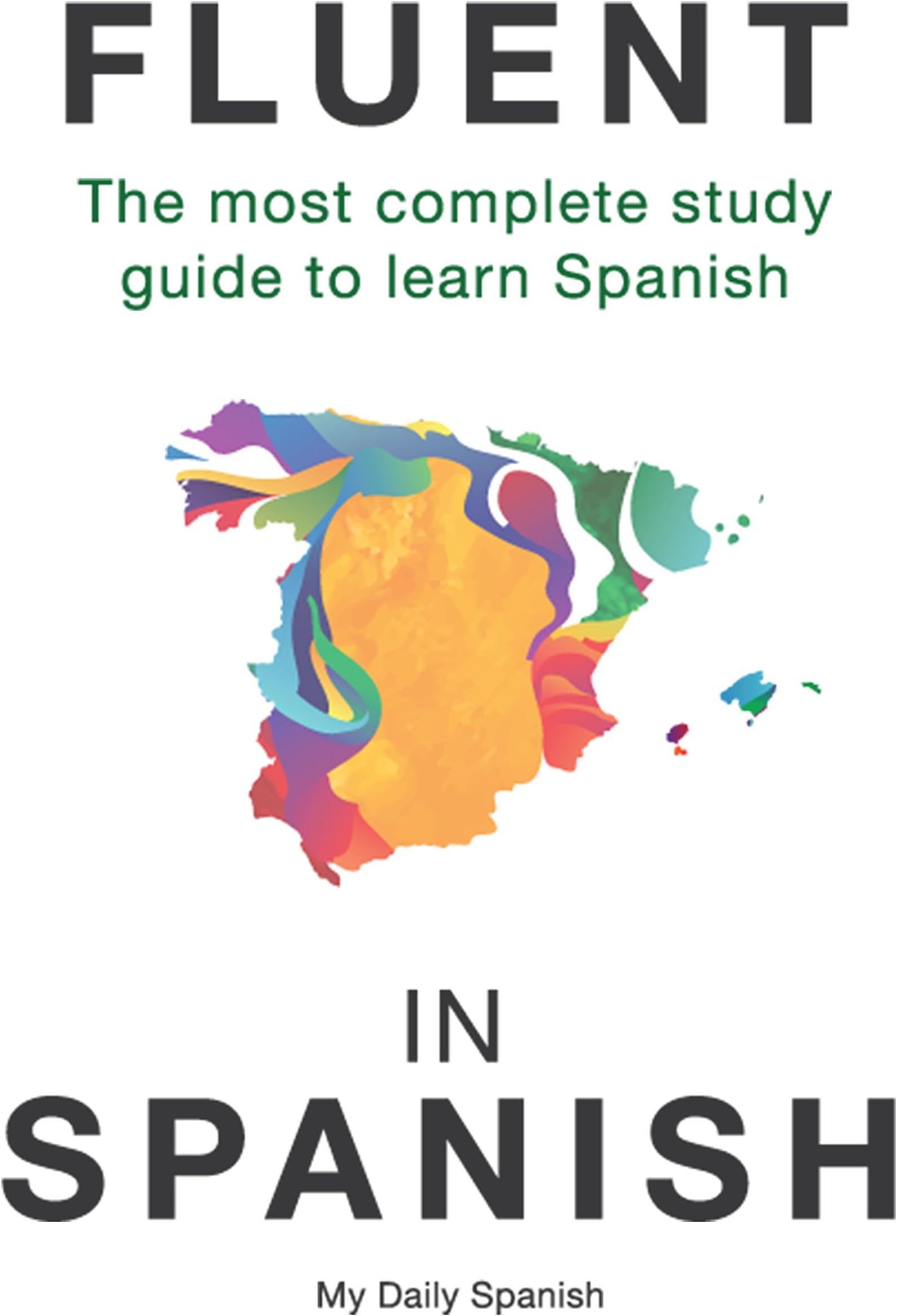 Fluent in Spanish: The most complete study guide to learn Spanish (Spanish Language Learning Guide for Beginners Book 1)