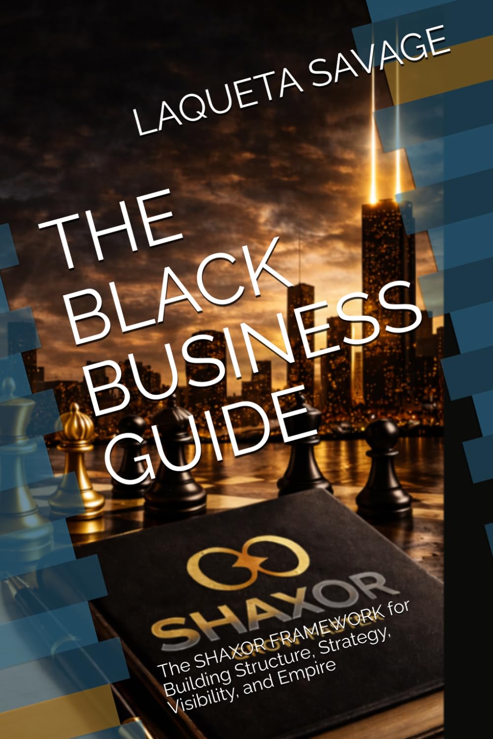 THE BLACK BUSINESS GUIDE: The SHAXOR FRAMEWORK for Building Structure, Strategy, Visibility, and Empire