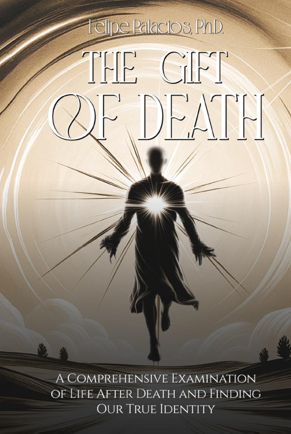 THE GIFT OF DEATH: A Comprehensive Examination of Life After Death and Finding Our True Identity
