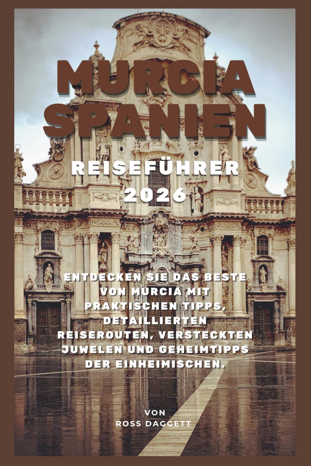 Murcia Spanien Reiseführer 2026: Entdecken Sie das Beste von Murcia mit praktischen Tipps, detaillierten Reiserouten, versteckten Schätzen und lokalen Geheimtipps