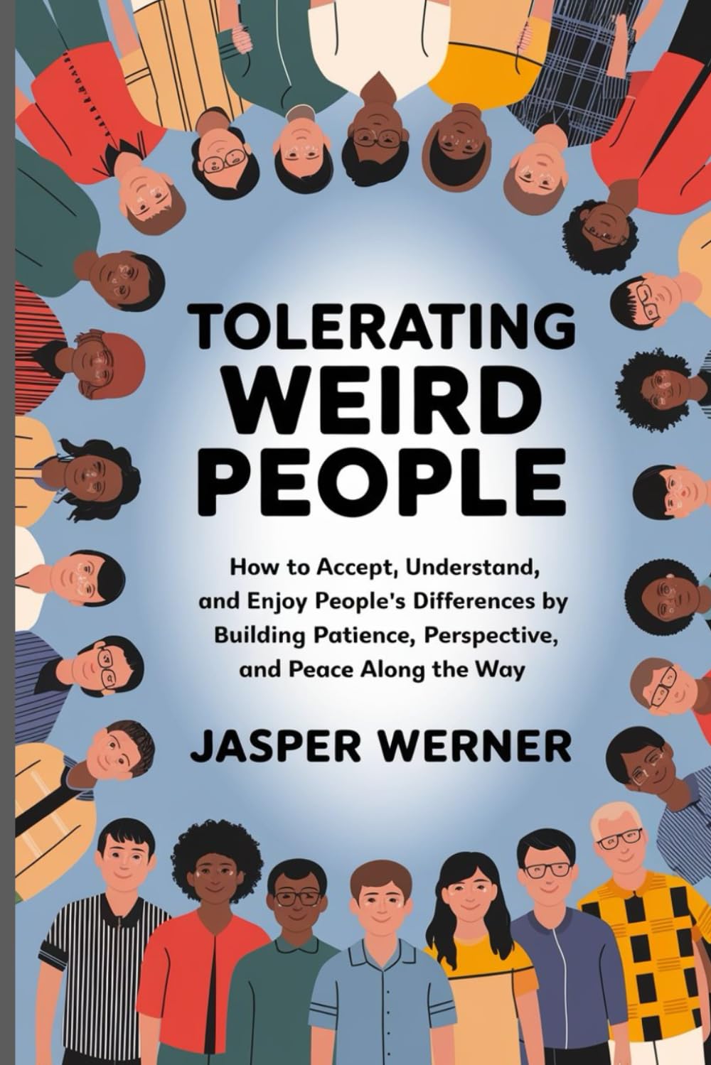 TOLERATING WEIRD PEOPLE: How to Accept, Understand, and Enjoy People's Differences by Building Patience, Perspective, and Peace Along the Way