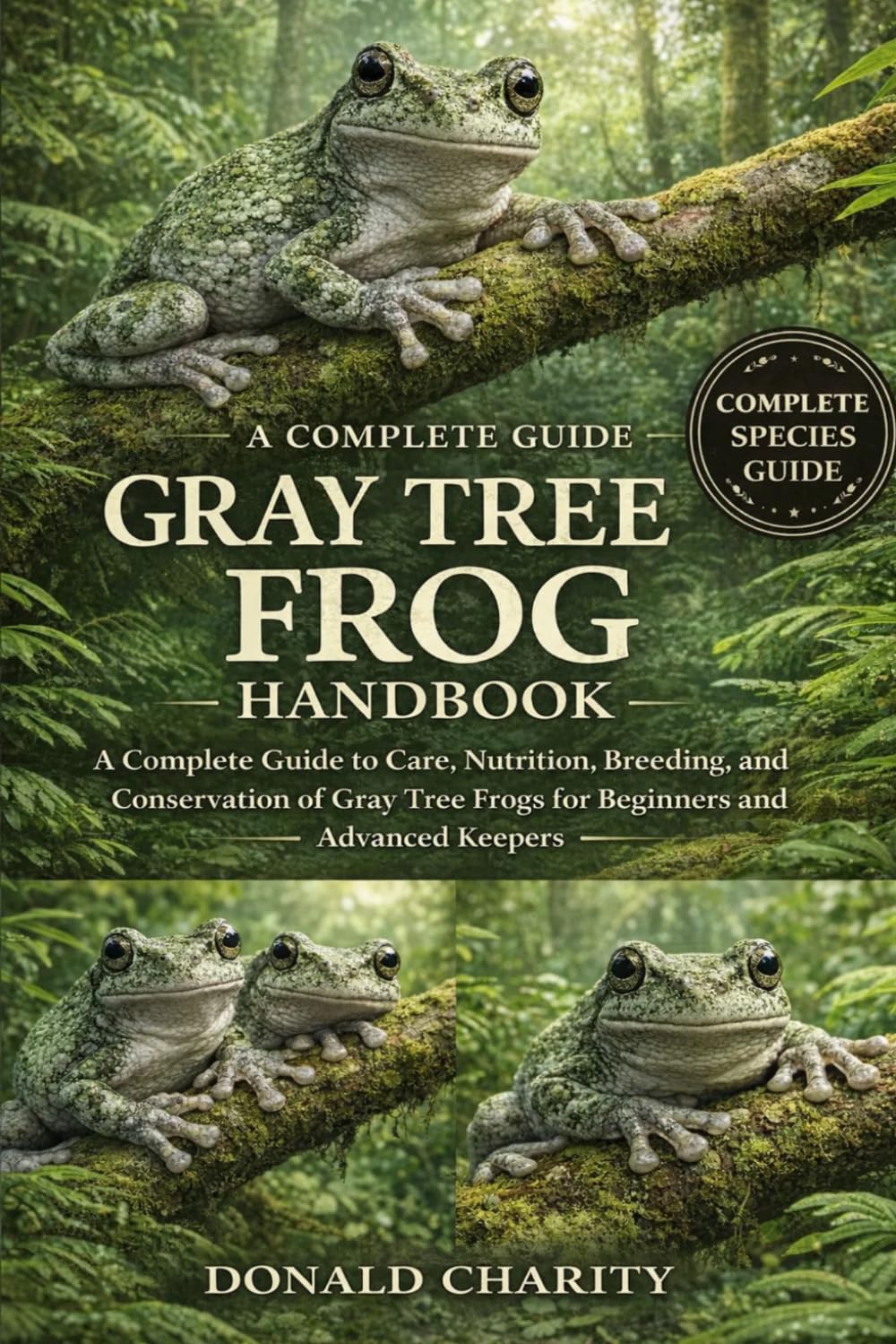 GRAY TREE FROG HANDBOOK: A Complete Guide to Care, Nutrition, Breeding, and Conservation of Gray Tree Frogs for Beginners and Advanced Keepers.