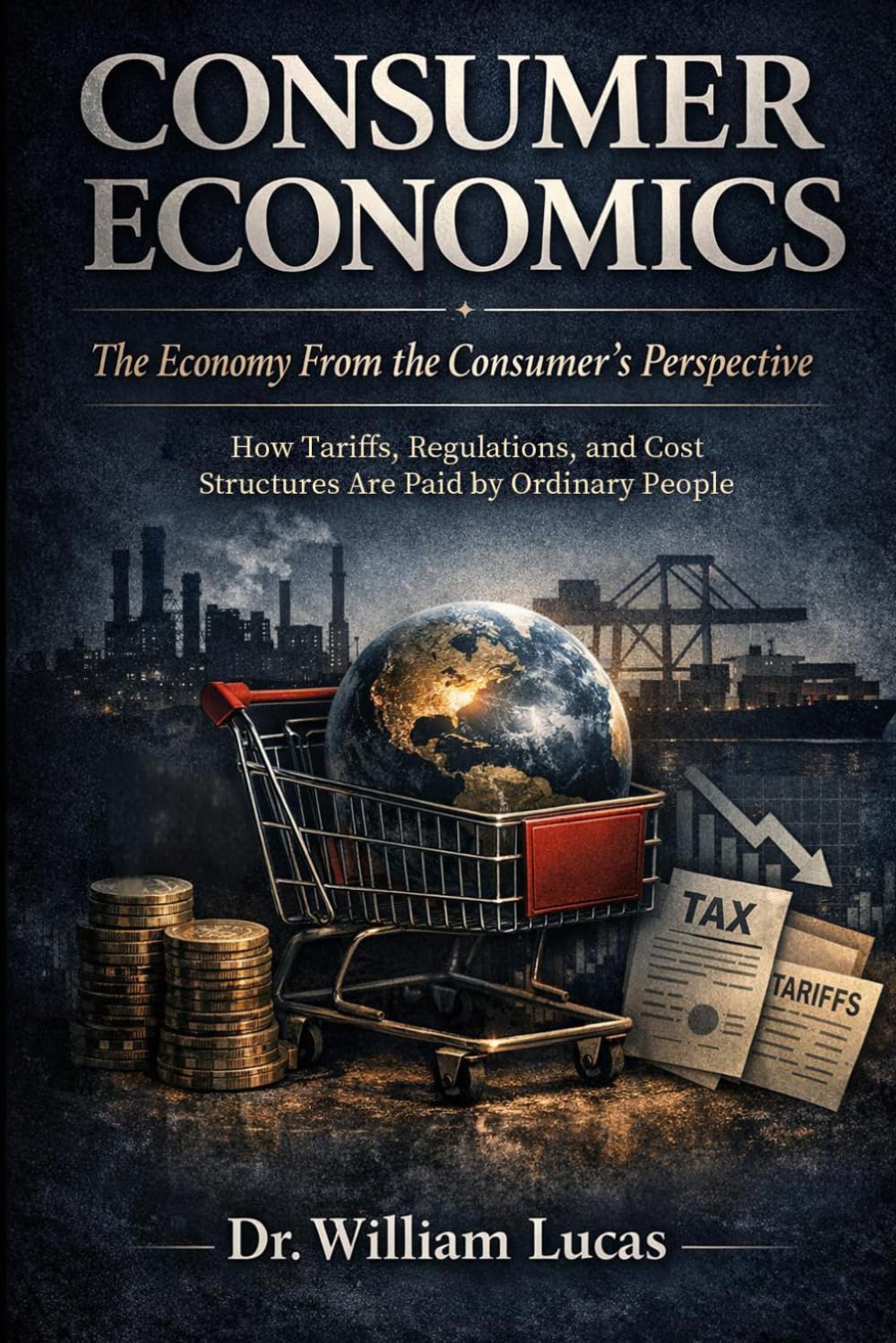 CONSUMER ECONOMICS--The Economy From the Consumer’s Perspective: How Tariffs, Regulations, and Cost Structures Are Paid by Ordinary People (Market Civilization Series)