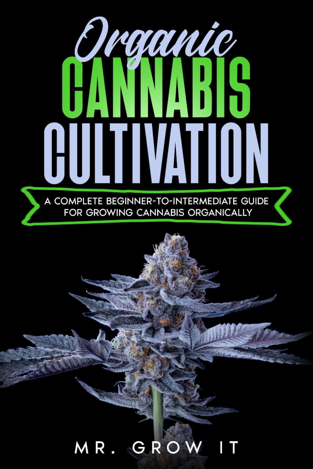 Organic Cannabis Cultivation: A Complete Beginner-To-Intermediate Guide For Growing Cannabis Organically