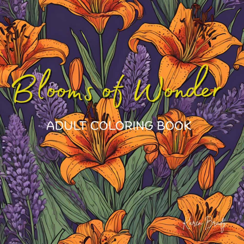 Blooms of Wonder Adult Coloring Book: Beautiful Flowers, Elegant Bouquets, Lush Plants and Serene Gardens, paired with Inspiring words on every page for Stress Relief and Anxiety