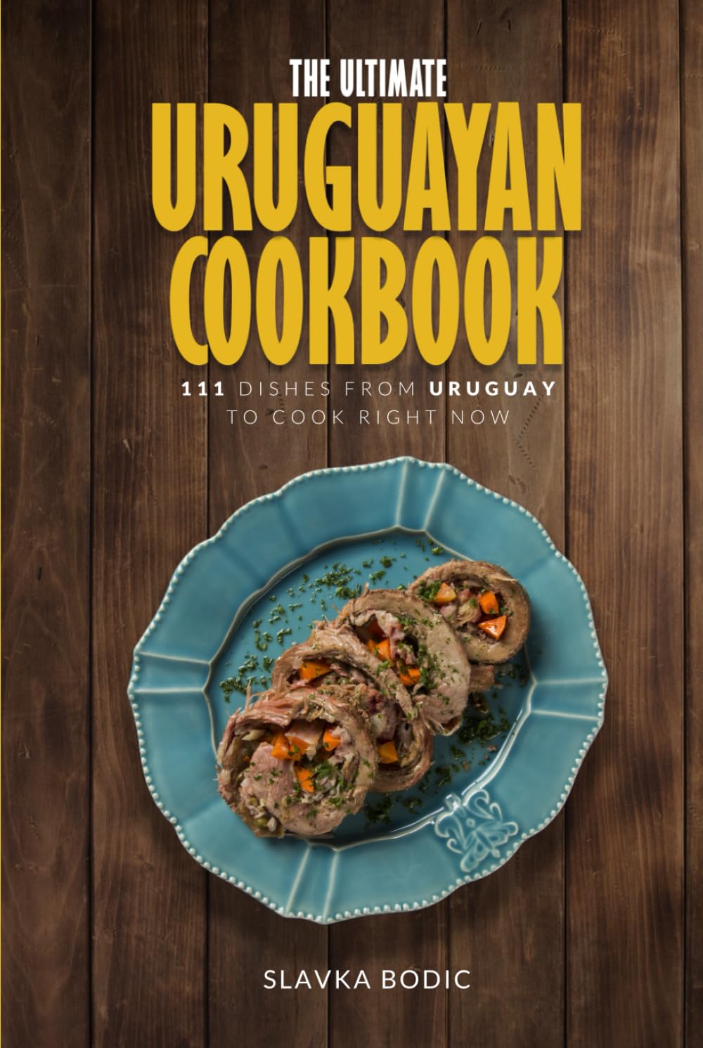The Ultimate Uruguayan Cookbook: 111 Dishes From Uruguay To Cook Right Now (World Cuisines)