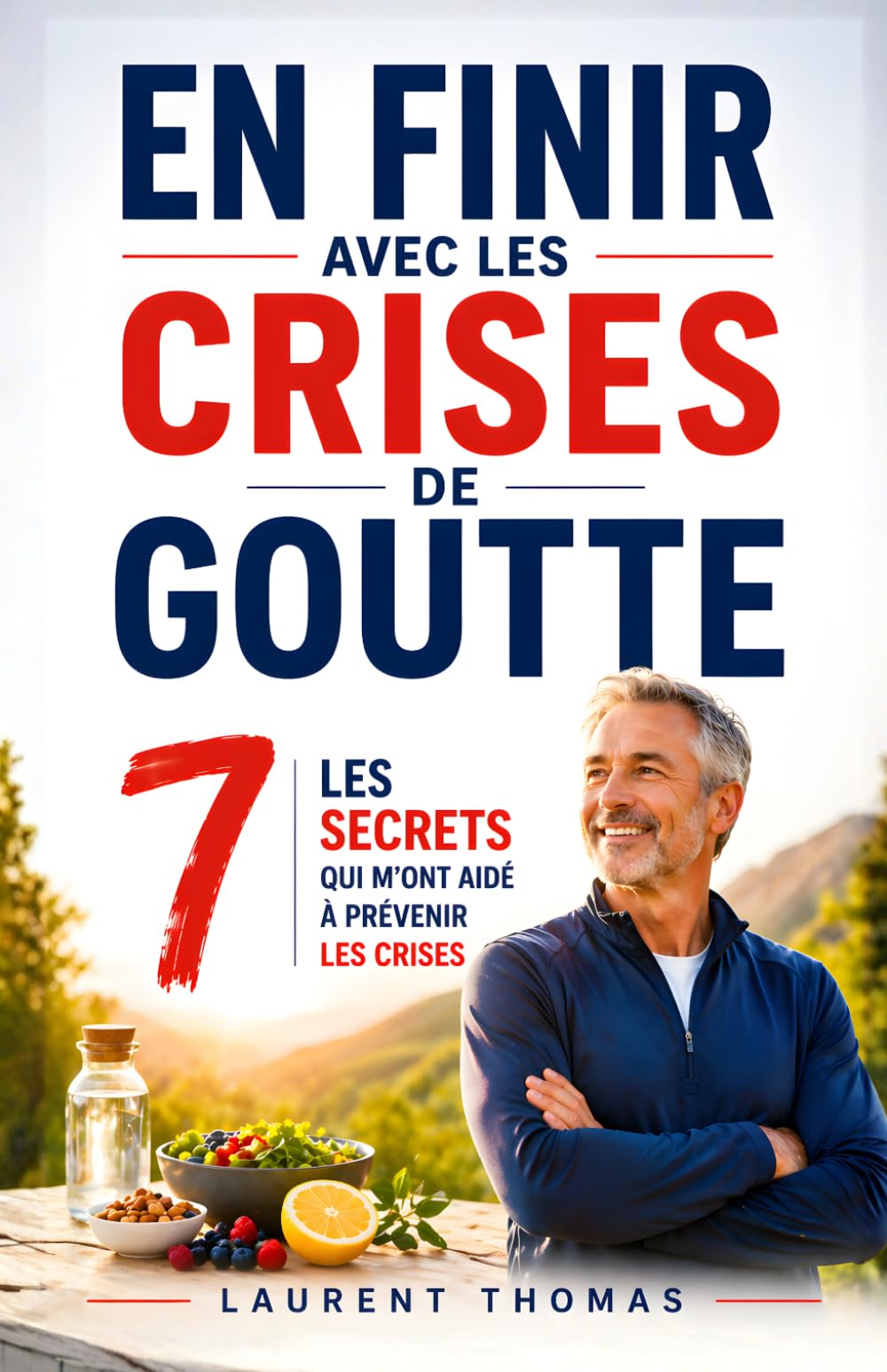 En Finir avec les Crises de Goutte: Les 7 Secrets qui m’ont aidé à Prévenir les Crises et Soulager la Douleur | Livre sur la Maladie de la Goutte | Acide Urique, Traitements et Alimentation