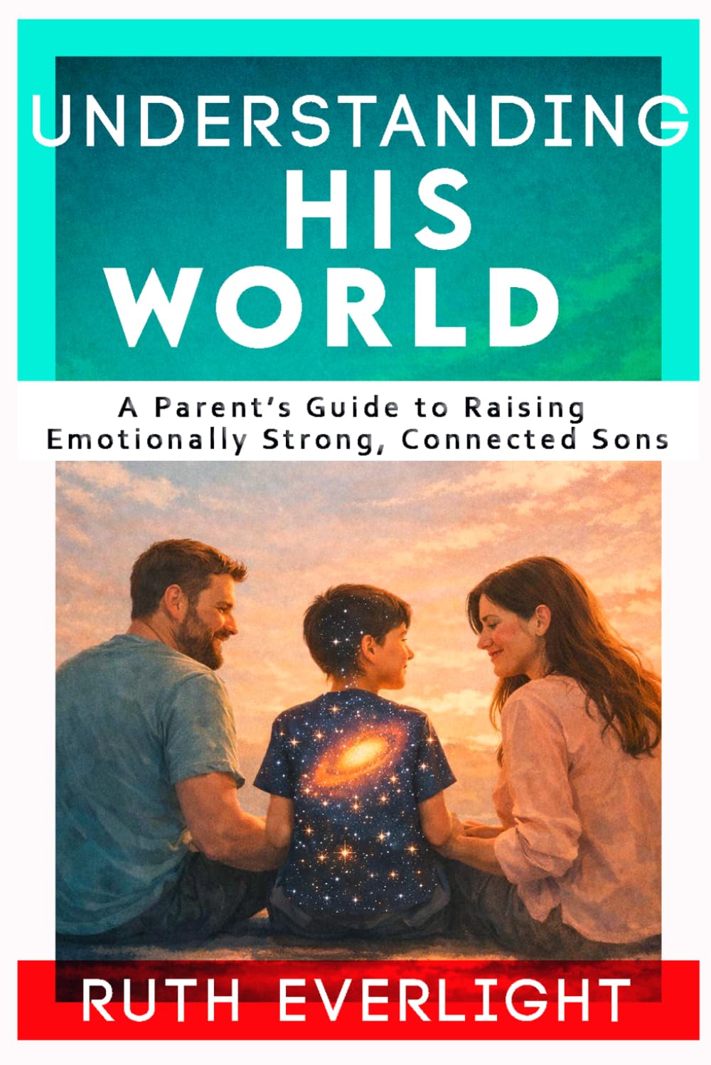 Understanding His World: A Parent’s Guide to Raising Emotionally Strong, Connected Sons (Understanding Your Children)