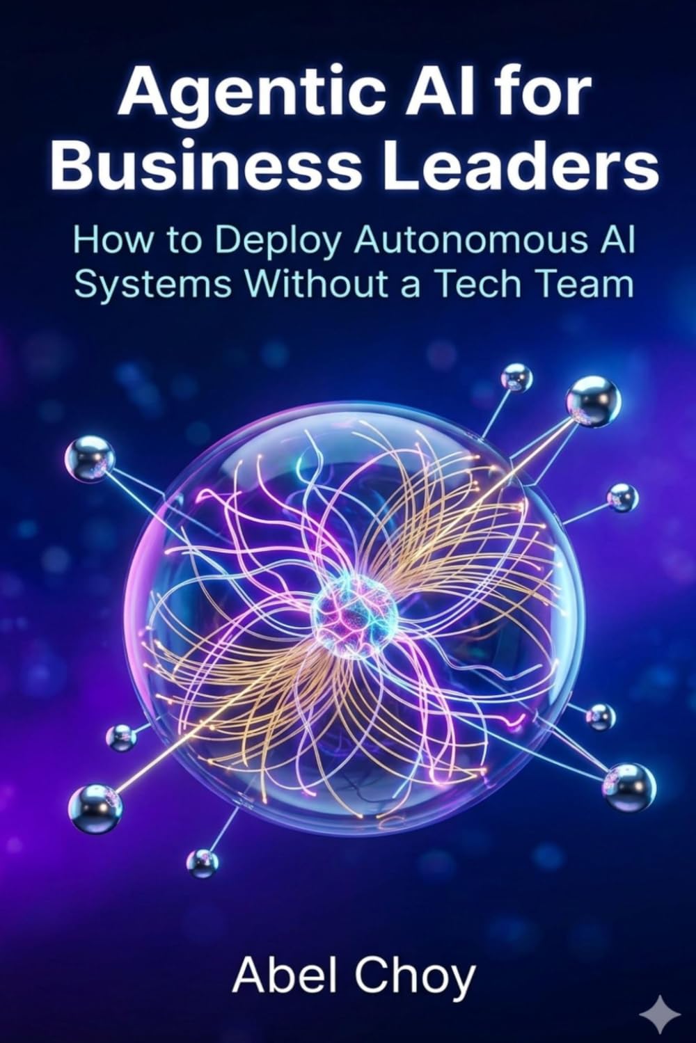 Agentic AI for Business Leaders: How to Deploy Autonomous AI Systems Without a Tech Team: 1 (The Agentic AI Leadership Series)