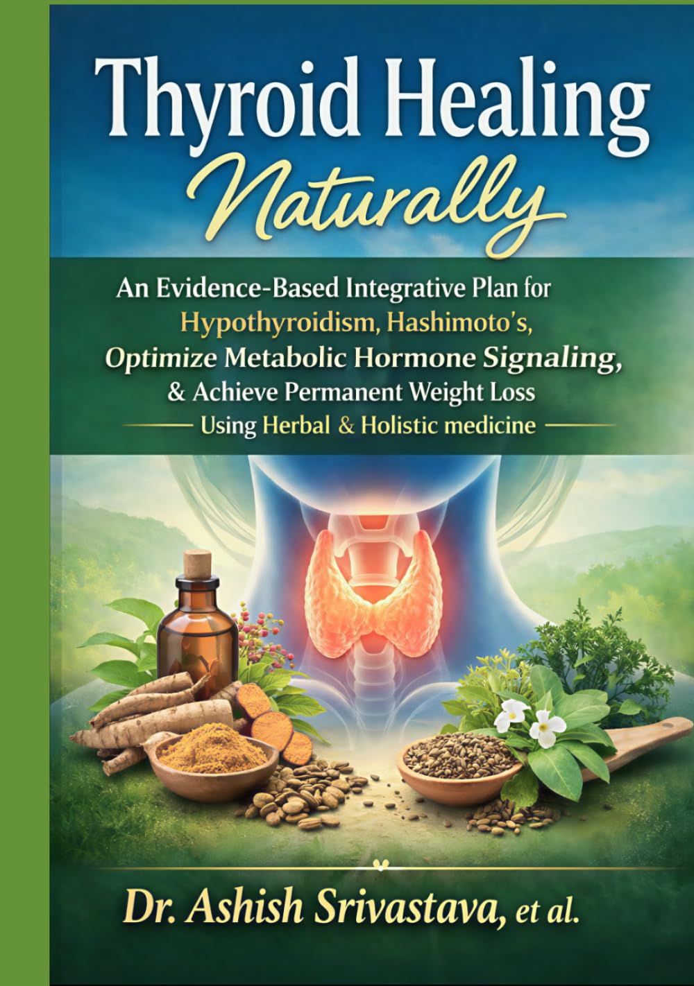 Thyroid Healing Naturally: An Evidence-Based Integrative Plan for Hypothyroidism,Hashimoto’s, Optimize Metabolic Hormone Signaling, & Achieve Permanent Weight Loss Using Herbal & Holistic medicine