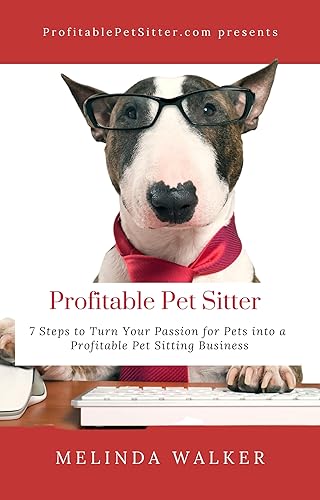 Profitable Pet Sitter: 7 Steps to Turn Your Passion for