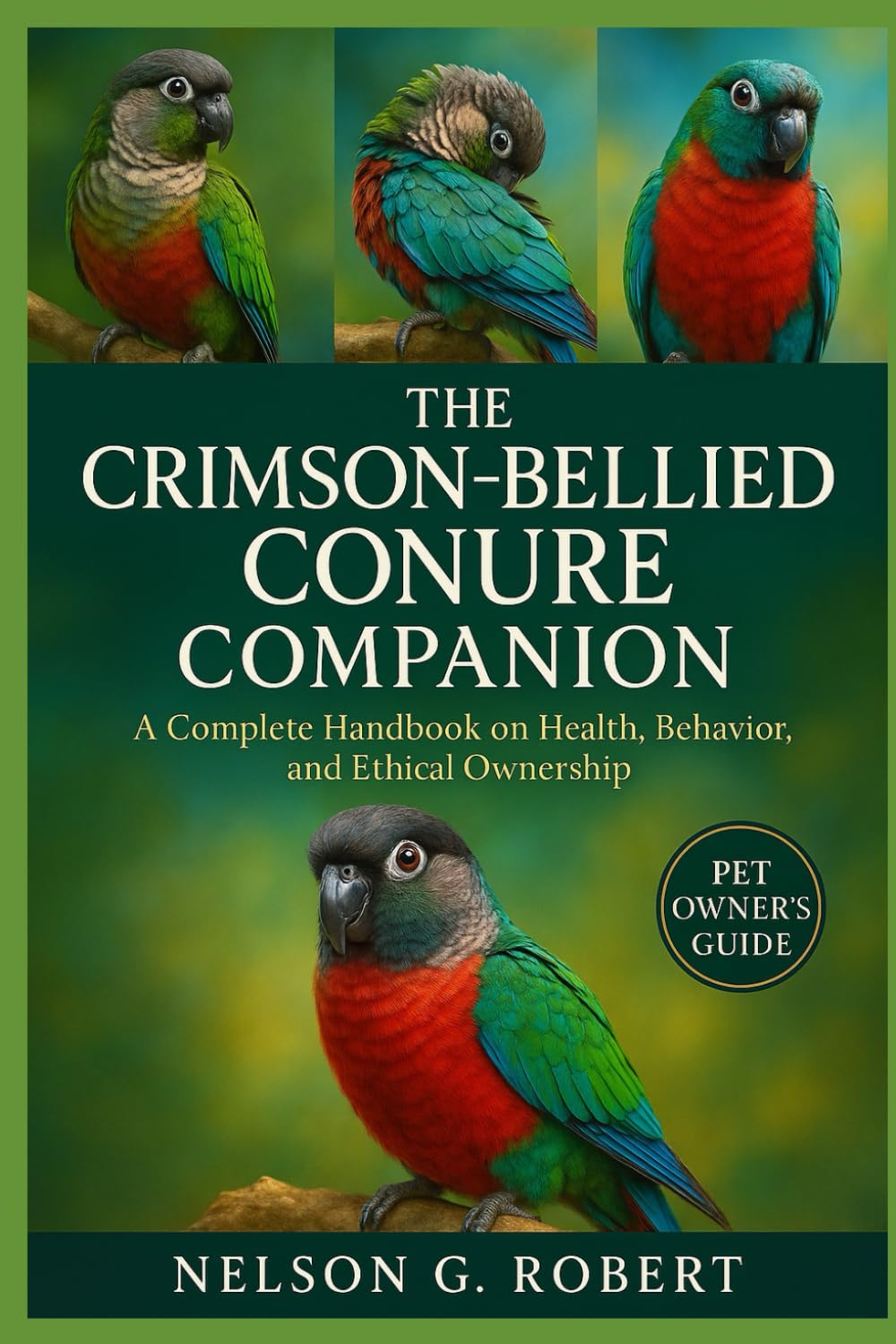 THE CRIMSON-BELLIED CONURE COMPANION: A Complete Handbook on Health, Behavior, and Ethical Ownership