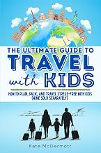 The Ultimate Guide to Travel with Kids: How to Plan, Pack, and Travel Stress-Free with Kids (Wine Sold Separately)