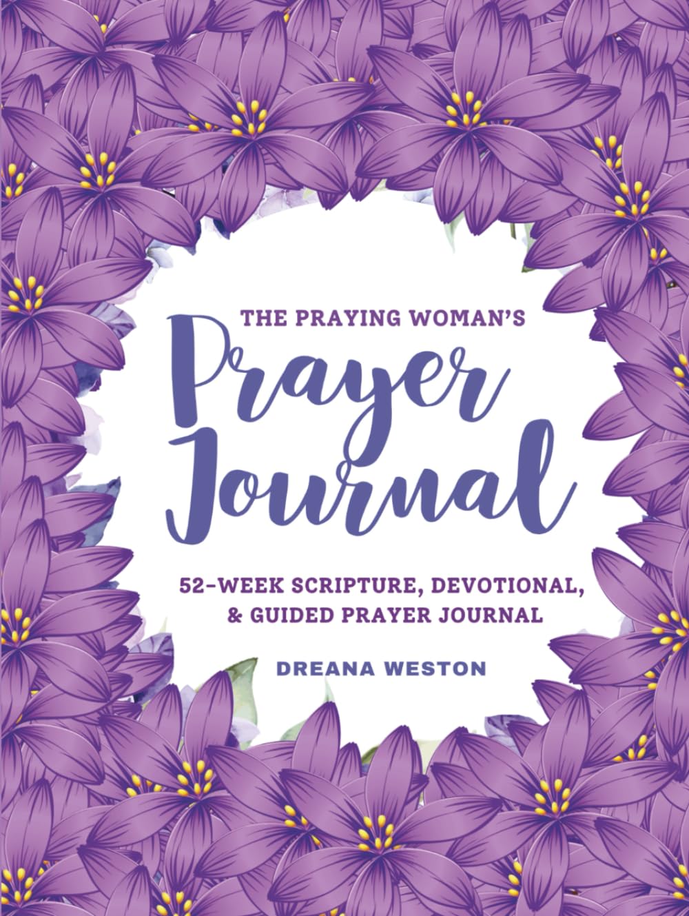 The Praying Woman's Prayer Journal: 52 Weeks of Scripture, Devotionals, & Prayer