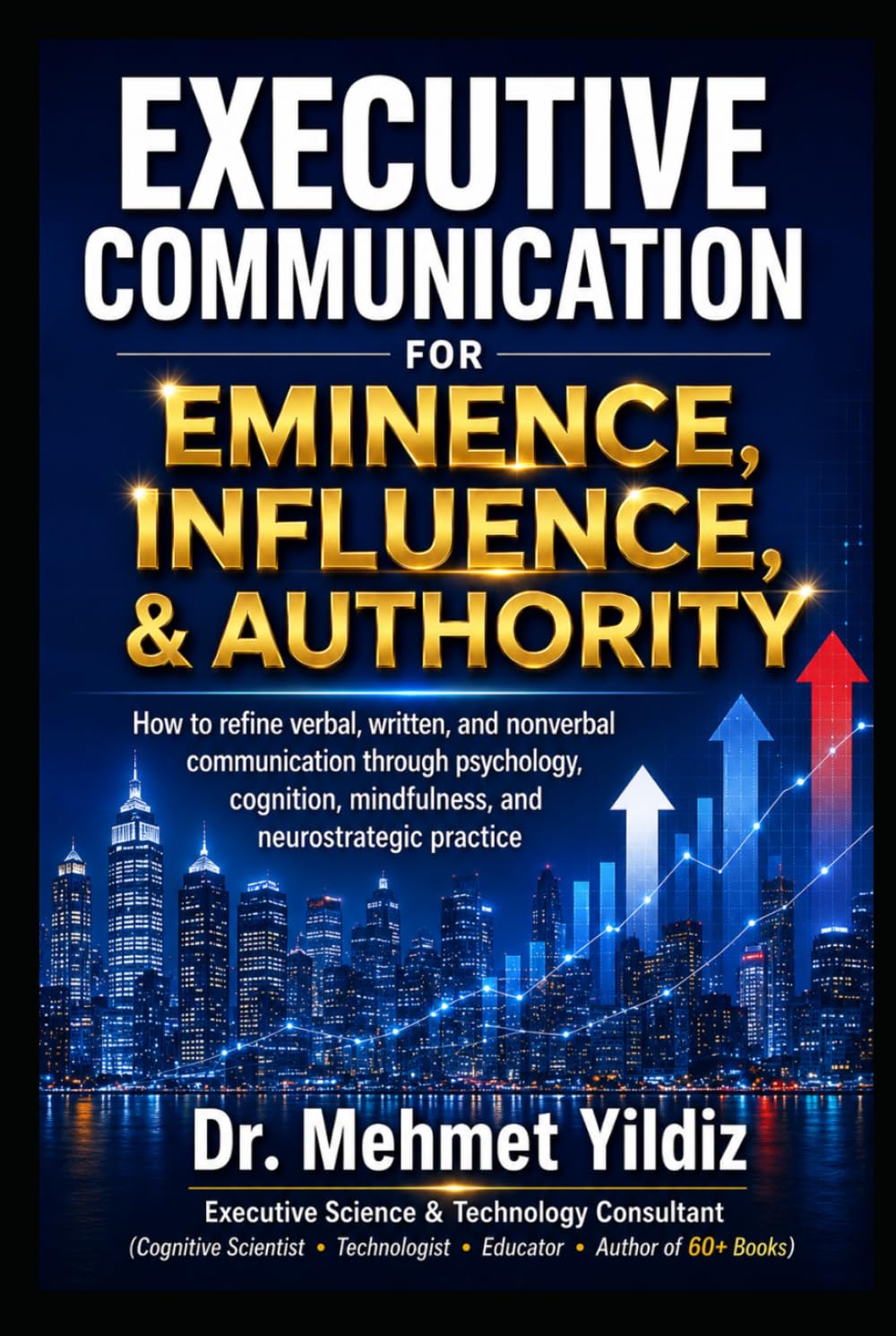 Executive Communication for Eminence, Influence, Authority Building: How to refine verbal, written, and unspoken language through psychology, ... (Technology Excellence and Leadership Series)