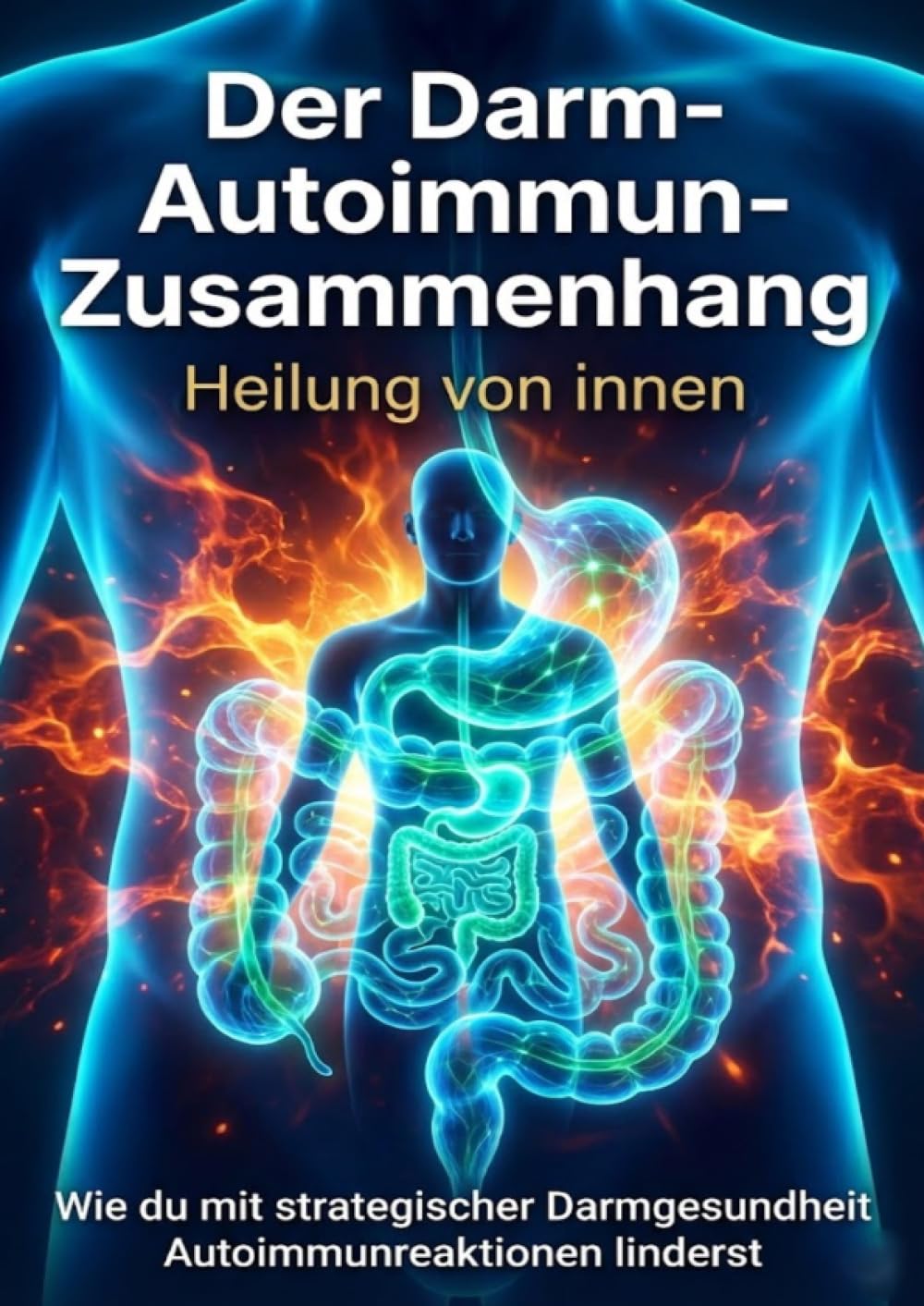 Der Darm-Autoimmun-Zusammenhang: Heilung von innen: Wie du mit strategischer Darmgesundheit Autoimmunreaktionen linderst