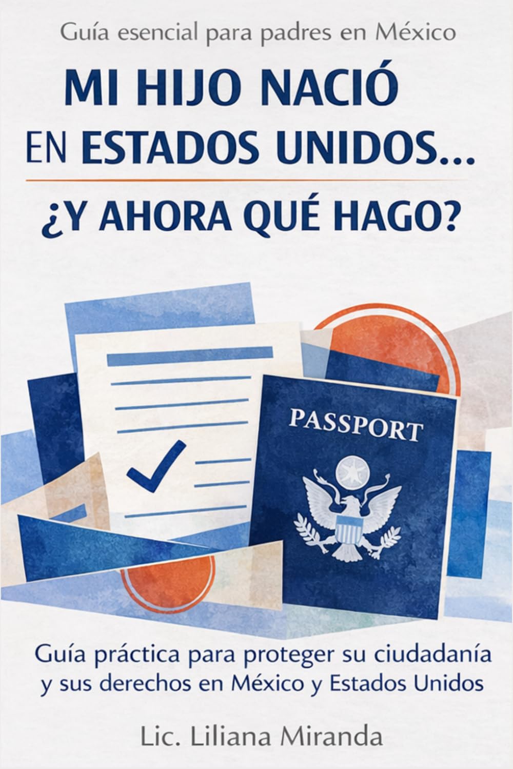 Mi hijo nació en Estados Unidos: ¿Ahora qué hago?: Guía práctica para padres: documentos, doble nacionalidad mexicana y cómo proteger el futuro de tu hijo