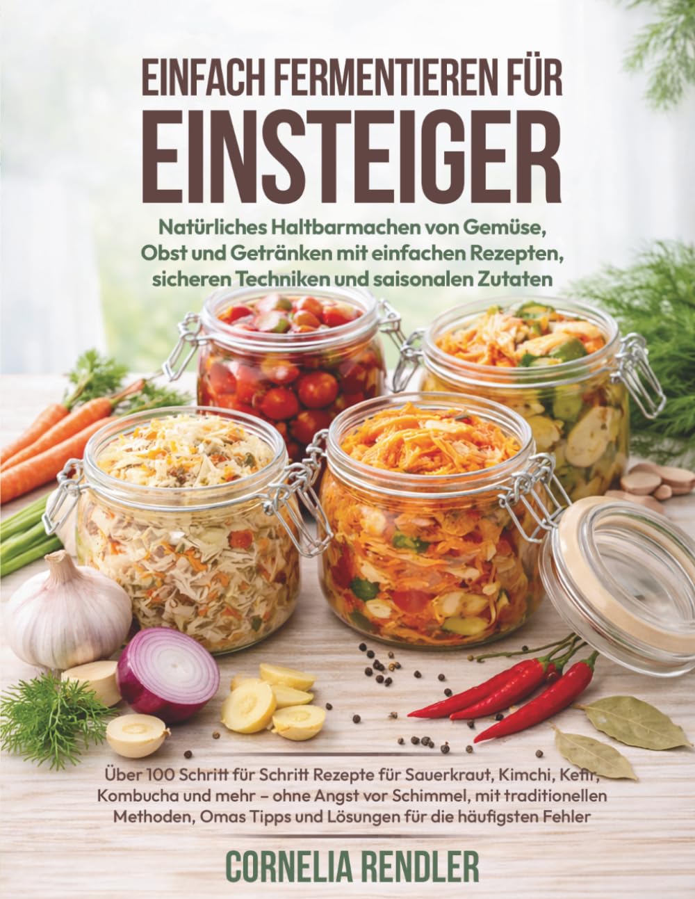 Einfach Fermentieren für Einsteiger: Natürliches Haltbarmachen von Gemüse, Obst und Getränken mit einfachen Rezepten, sicheren Techniken und ... Sauerkraut, Kimchi, Kefir, Kombucha und mehr