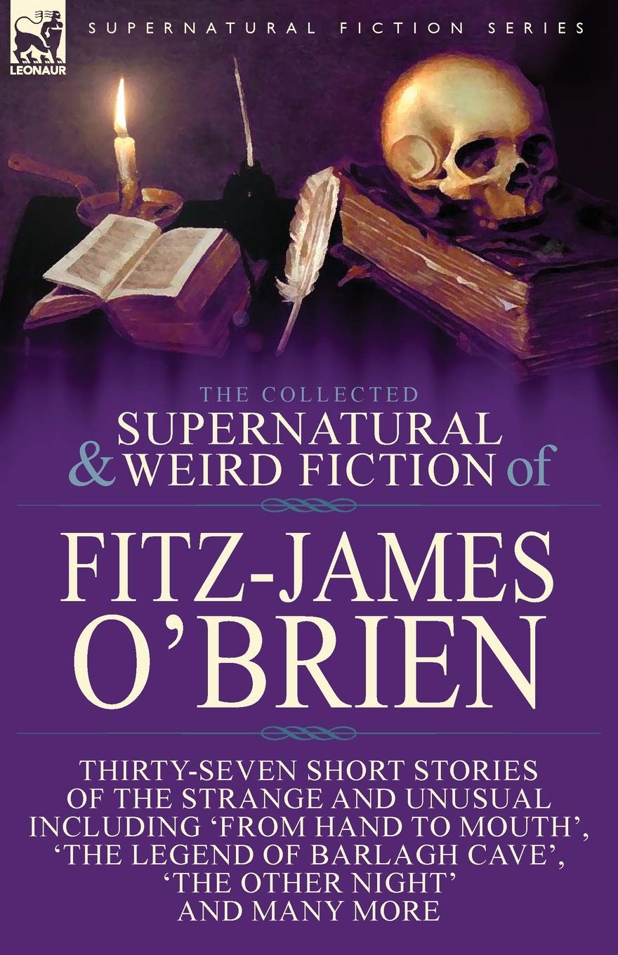 The Collected Supernatural and Weird Fiction of Fitz-James O'Brien: Thirty-Seven Short Stories of the Strange and Unusual Including 'From Hand to ... Brasil's Falcon' and 'The Lost Steamship'