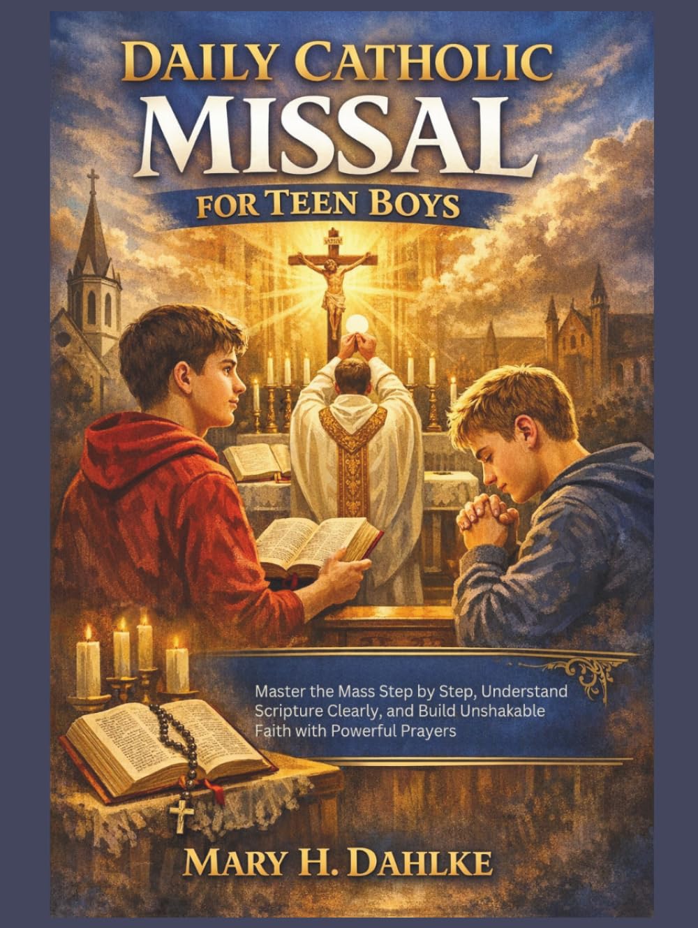 DAILY CATHOLIC MISSAL FOR TEEN BOYS: Master the Mass Step by Step, Understand Scripture Clearly, and Build Unshakable Faith with Powerful Prayers