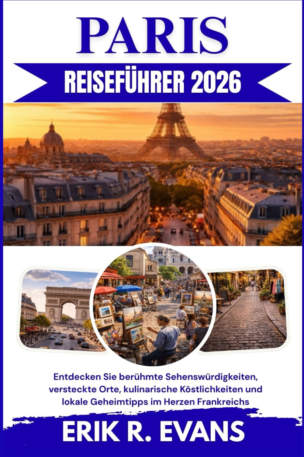 PARIS REISEFÜHRER 2026: Entdecken Sie berühmte Sehenswürdigkeiten, versteckte Orte, kulinarische Köstlichkeiten und lokale Geheimtipps im Herzen Frankreichs