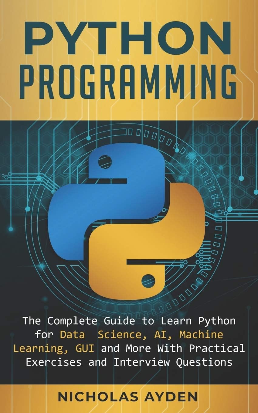 Python Programming: The Complete Guide to Learn Python for Data Science, AI, Machine Learning, GUI and More With Practical Exercises and Interview Questions