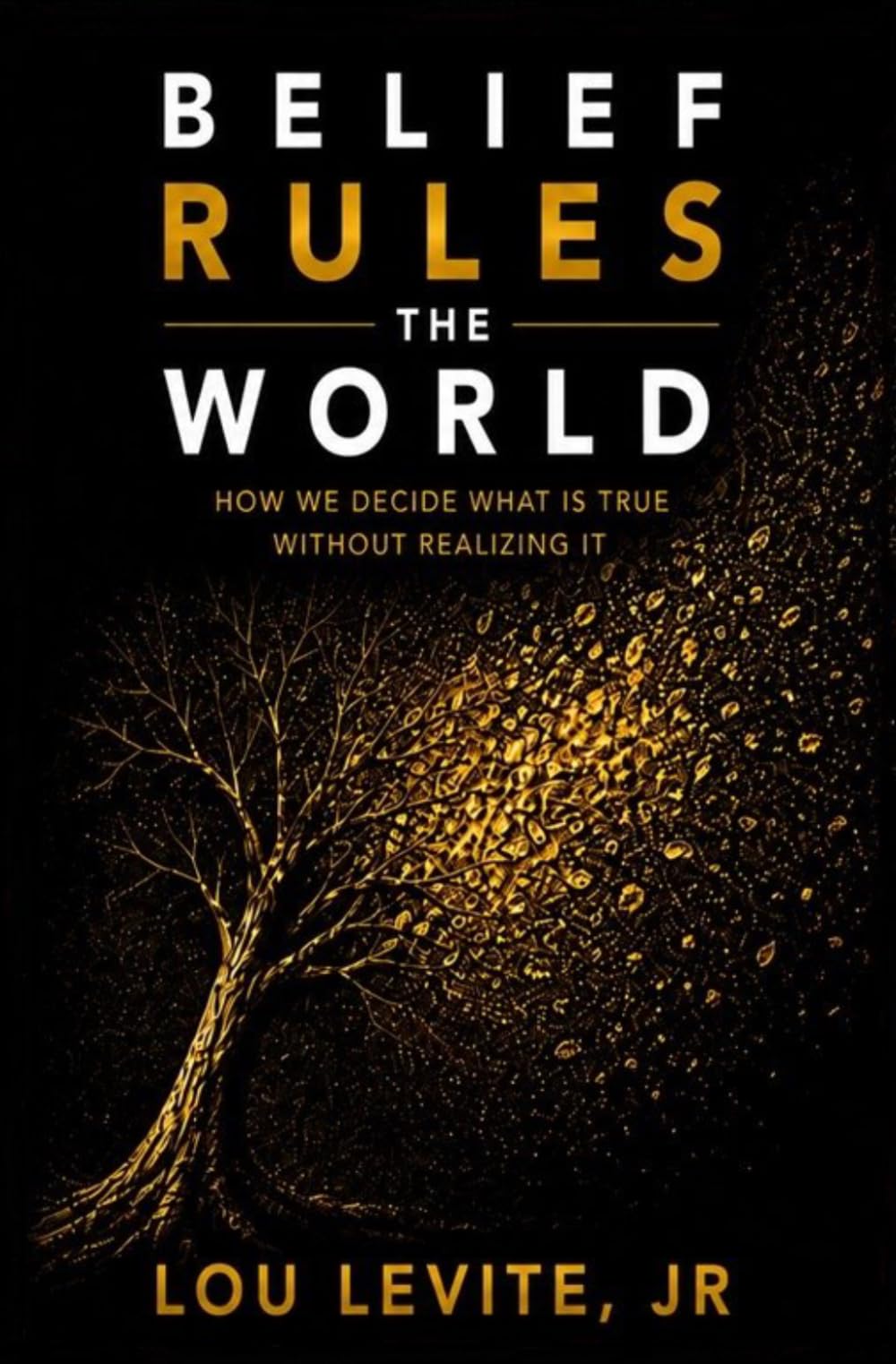Belief Rules the World: How We Decide What Is True Without Realizing It