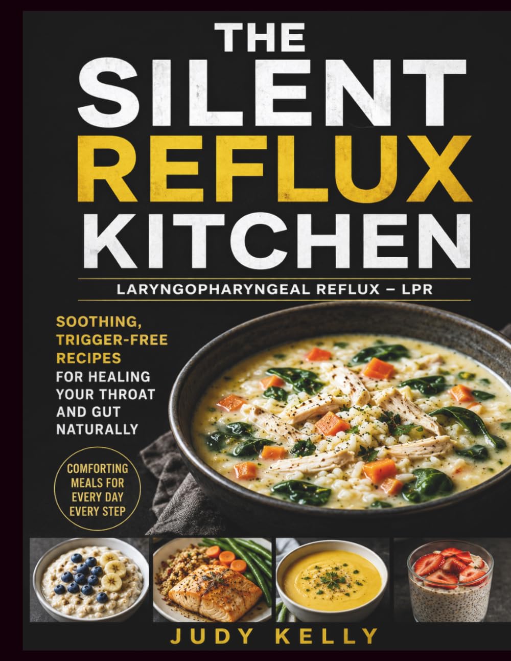 The Silent Reflux Kitchen (Laryngopharyngeal Reflux — LPR): Soothing, Trigger-Free Recipes for Healing Your Throat and Gut Naturally Judy Kelly